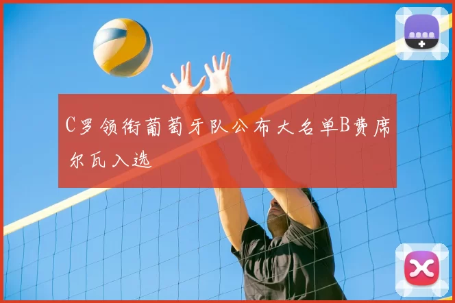 C罗领衔葡萄牙队公布大名单B费席尔瓦入选