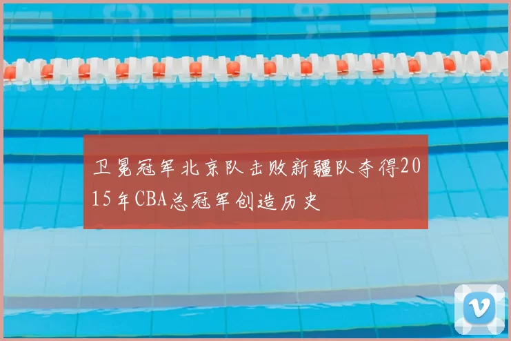 卫冕冠军北京队击败新疆队夺得2015年CBA总冠军创造历史