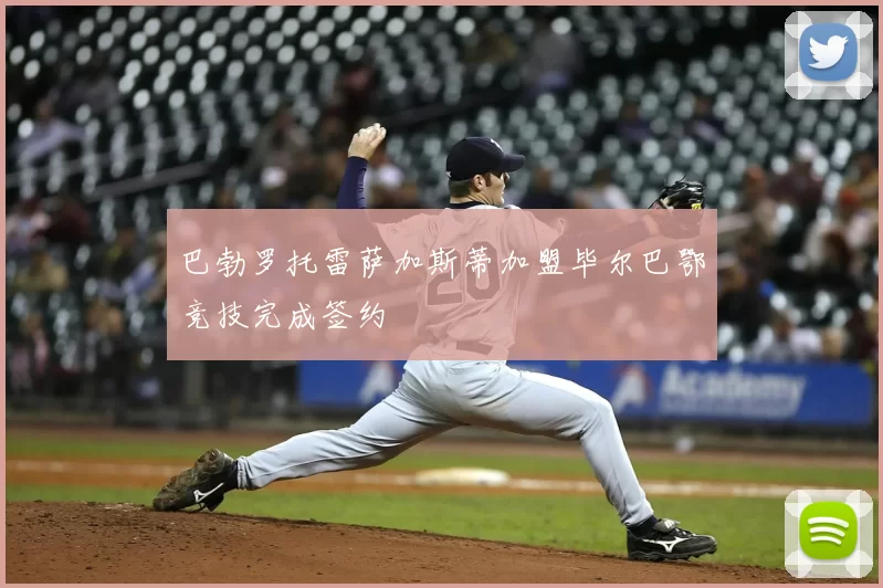 巴勃罗托雷萨加斯蒂加盟毕尔巴鄂竞技完成签约