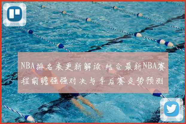 NBA排名表更新解读 结合最新NBA赛程前瞻强强对决与季后赛走势预测