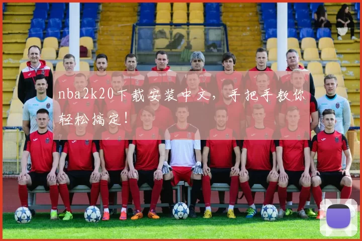 nba2k20下载安装中文,手把手教你轻松搞定!
