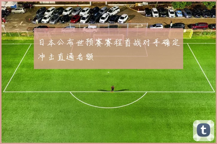 日本公布世预赛赛程首战对手确定冲击直通名额