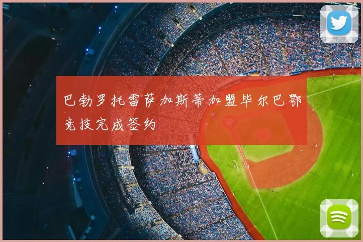 巴勃罗托雷萨加斯蒂加盟毕尔巴鄂竞技完成签约