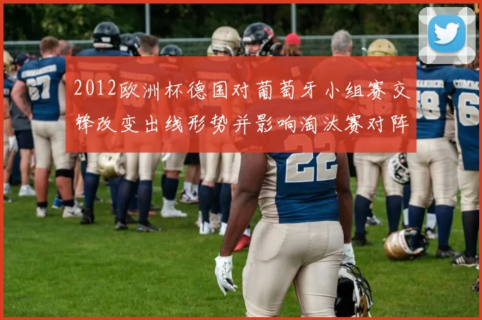 2012欧洲杯德国对葡萄牙小组赛交锋改变出线形势并影响淘汰赛对阵