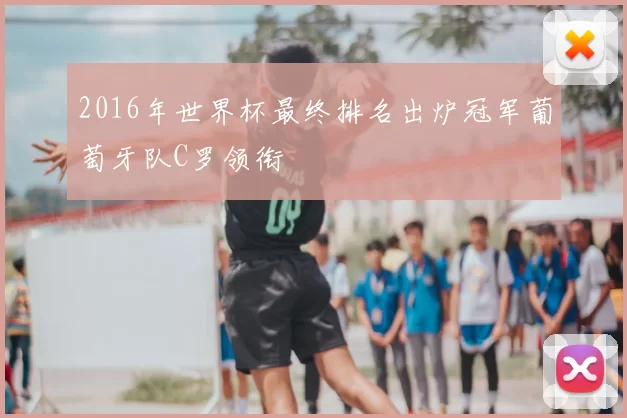 2016年世界杯最终排名出炉冠军葡萄牙队C罗领衔