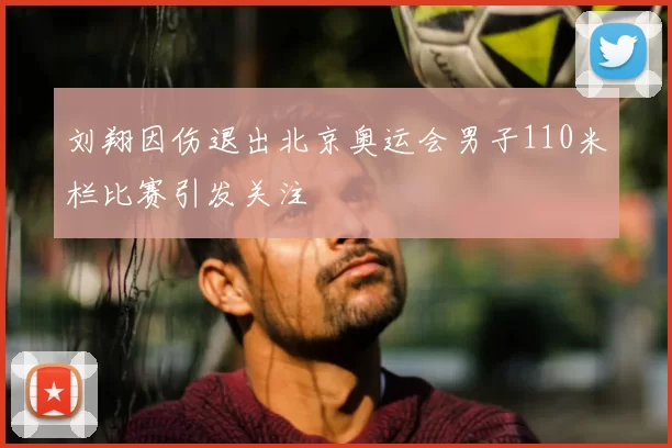 刘翔因伤退出北京奥运会男子110米栏比赛引发关注