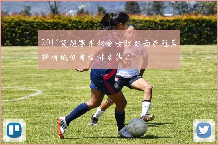 2016英超赛季积分榜切尔西夺冠莱斯特城创奇迹排名第二