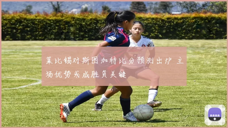 莱比锡对斯图加特比分预测出炉 主场优势或成胜负关键