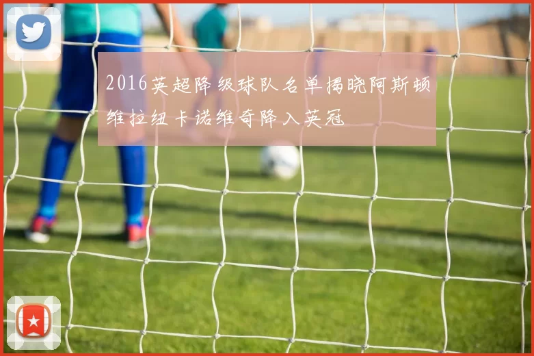 2016英超降级球队名单揭晓阿斯顿维拉纽卡诺维奇降入英冠