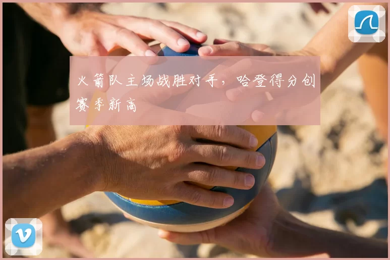 火箭队主场战胜对手,哈登得分创赛季新高