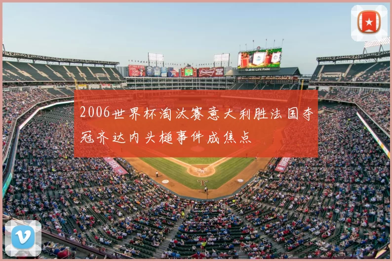 2006世界杯淘汰赛意大利胜法国夺冠齐达内头槌事件成焦点