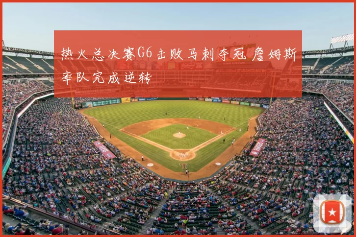 热火总决赛G6击败马刺夺冠 詹姆斯率队完成逆转