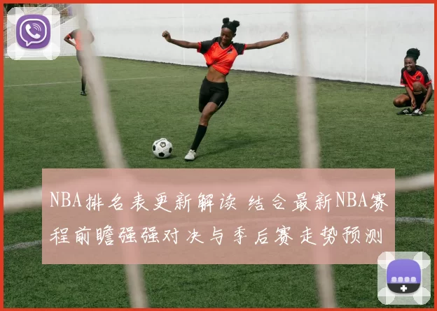 NBA排名表更新解读 结合最新NBA赛程前瞻强强对决与季后赛走势预测