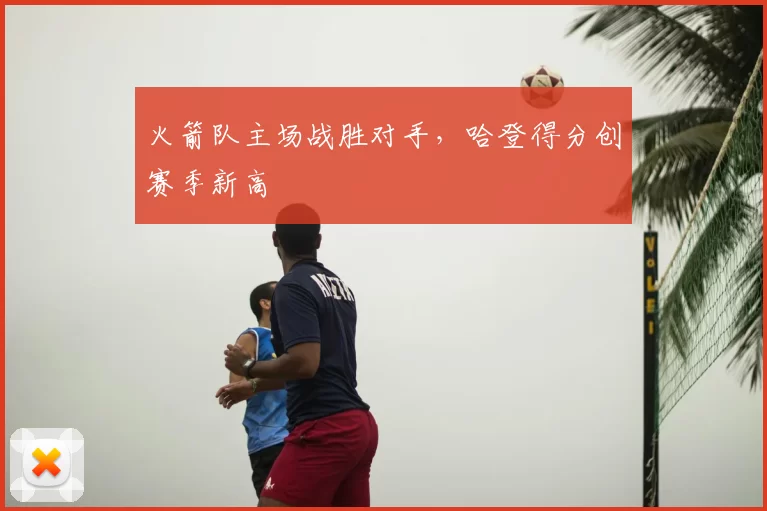 火箭队主场战胜对手，哈登得分创赛季新高
