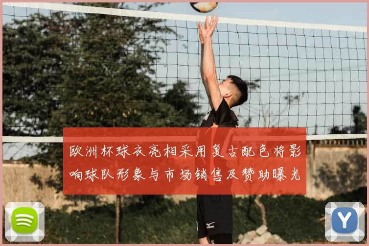 欧洲杯球衣亮相采用复古配色将影响球队形象与市场销售及赞助曝光度