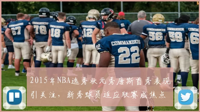 2015年NBA选秀状元秀唐斯首秀表现引关注，新秀球员适应联赛成焦点