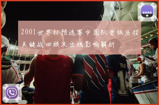 2001世界杯预选赛中国队晋级历程关键战回顾及出线影响解析