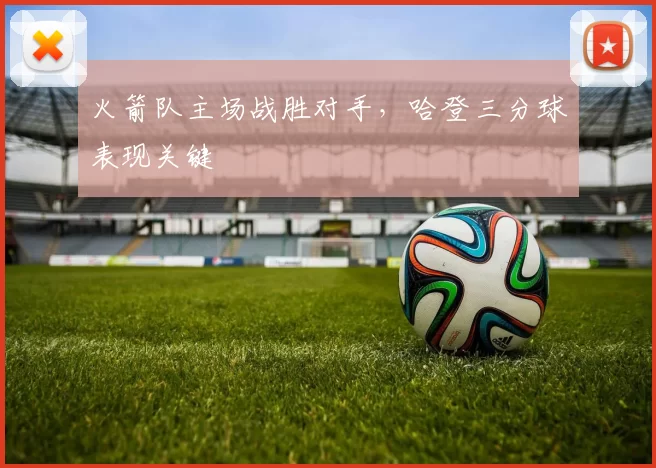 火箭队主场战胜对手，哈登三分球表现关键