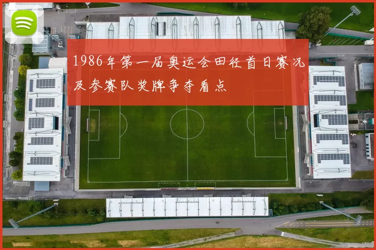 1986年第一届奥运会田径首日赛况及参赛队奖牌争夺看点