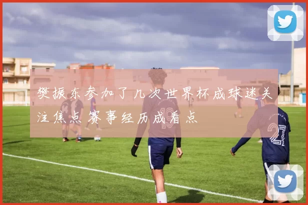 樊振东参加了几次世界杯成球迷关注焦点 赛事经历成看点