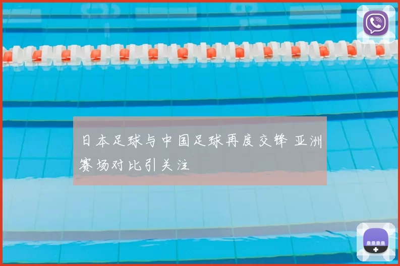 日本足球与中国足球再度交锋 亚洲赛场对比引关注