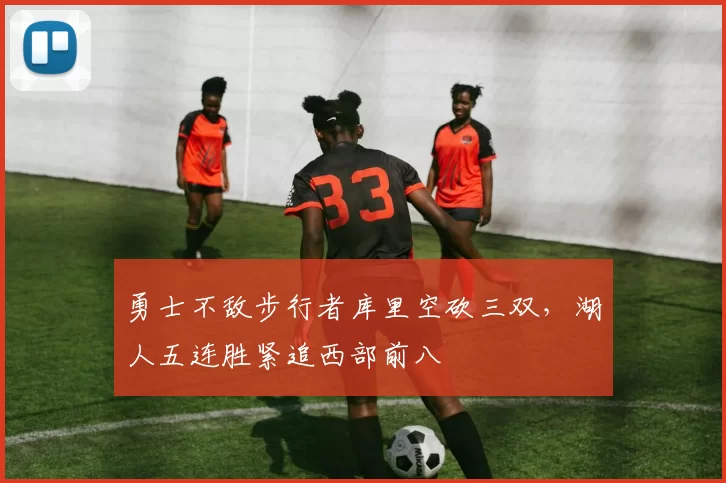 勇士不敌步行者库里空砍三双,湖人五连胜紧追西部前八