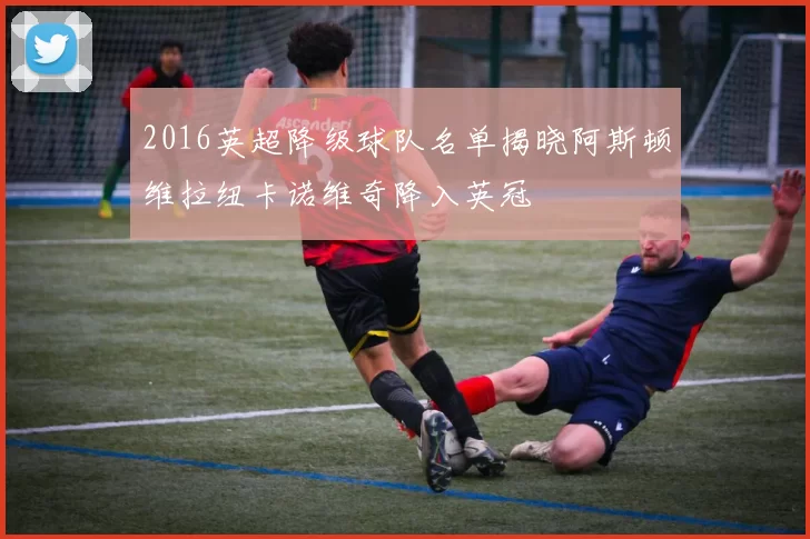 2016英超降级球队名单揭晓阿斯顿维拉纽卡诺维奇降入英冠