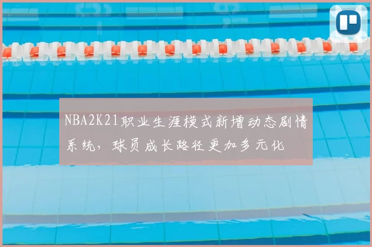 NBA2K21职业生涯模式新增动态剧情系统，球员成长路径更加多元化