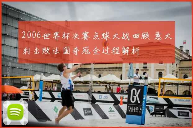 2006世界杯决赛点球大战回顾 意大利击败法国夺冠全过程解析