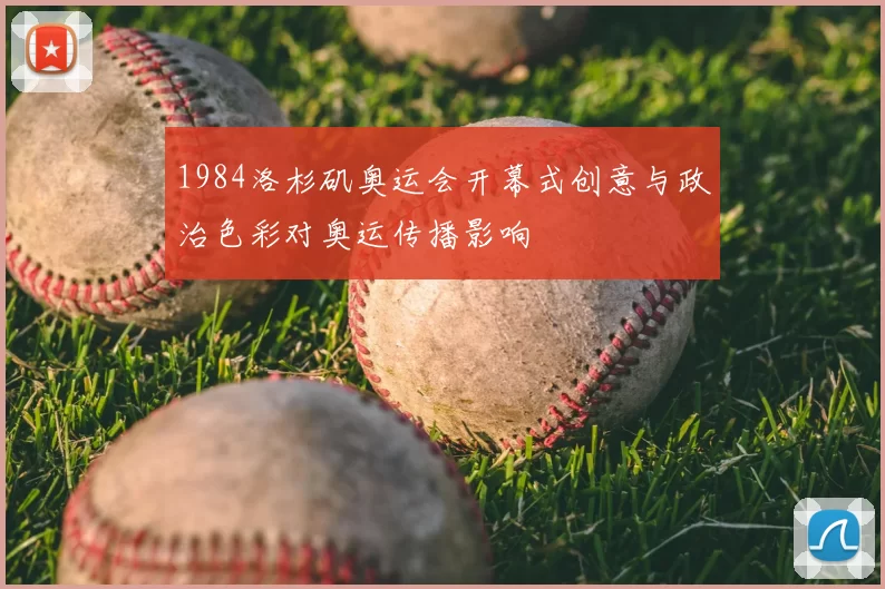 1984洛杉矶奥运会开幕式创意与政治色彩对奥运传播影响