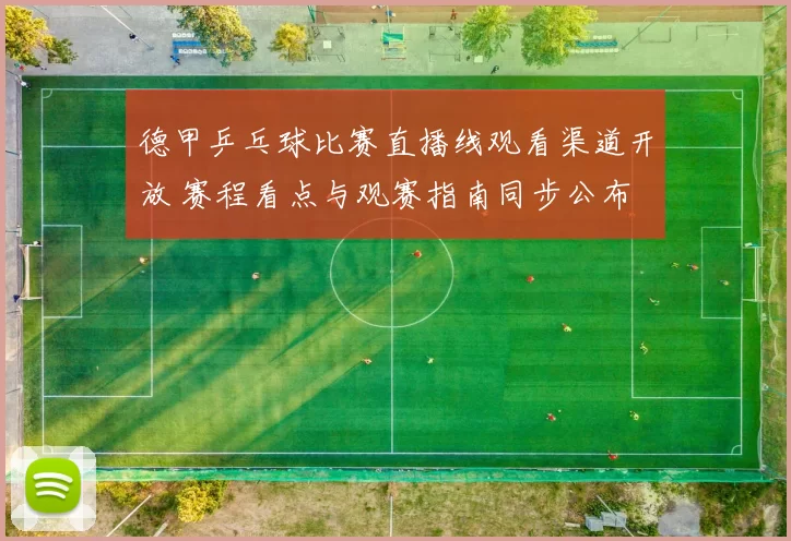 德甲乒乓球比赛直播线观看渠道开放 赛程看点与观赛指南同步公布