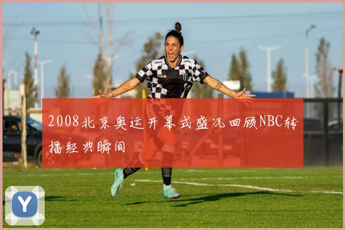 2008北京奥运开幕式盛况回顾NBC转播经典瞬间