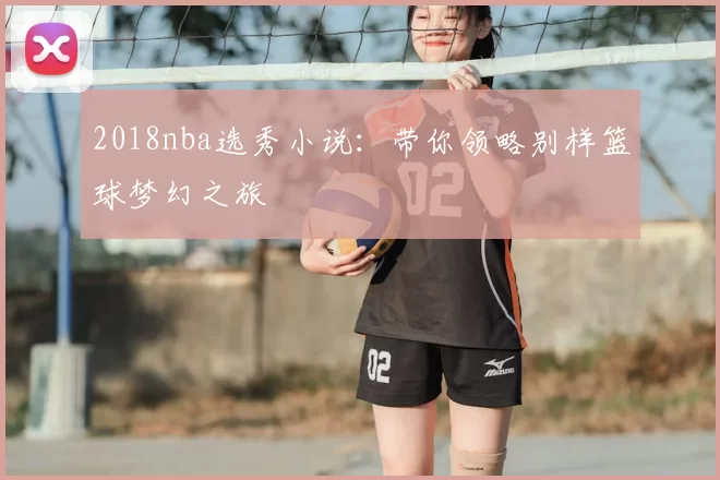 2018nba选秀小说:带你领略别样篮球梦幻之旅