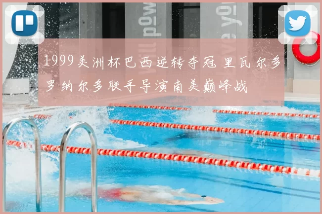 1999美洲杯巴西逆转夺冠 里瓦尔多罗纳尔多联手导演南美巅峰战