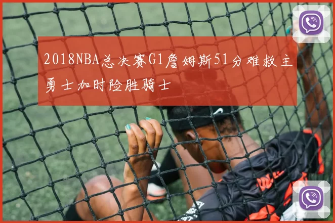 2018NBA总决赛G1詹姆斯51分难救主勇士加时险胜骑士