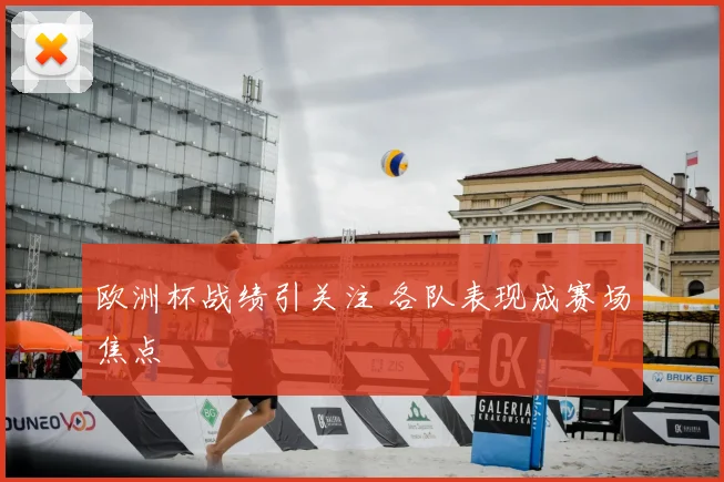 欧洲杯战绩引关注 各队表现成赛场焦点