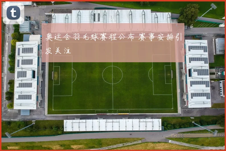 奥运会羽毛球赛程公布 赛事安排引发关注