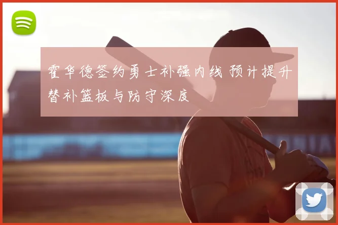 霍华德签约勇士补强内线 预计提升替补篮板与防守深度