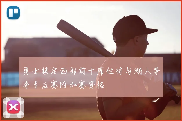 勇士锁定西部前十席位将与湖人争夺季后赛附加赛资格