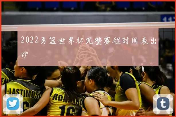 2022男篮世界杯完整赛程时间表出炉