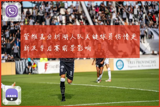 管维嘉分析湖人队关键球员伤情更新及季后赛前景影响